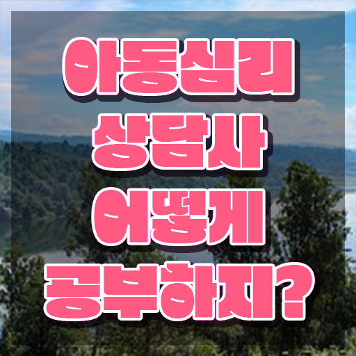  아동심리상담사 1급 , 아동심리상담사 자격증 비용없이 온라인으로 학습 및 취득과정 , 구인,구직 정보