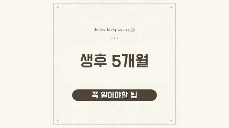 아기가 태어난지 생후 5개월 지났다면? 꼭 알아야할 팁