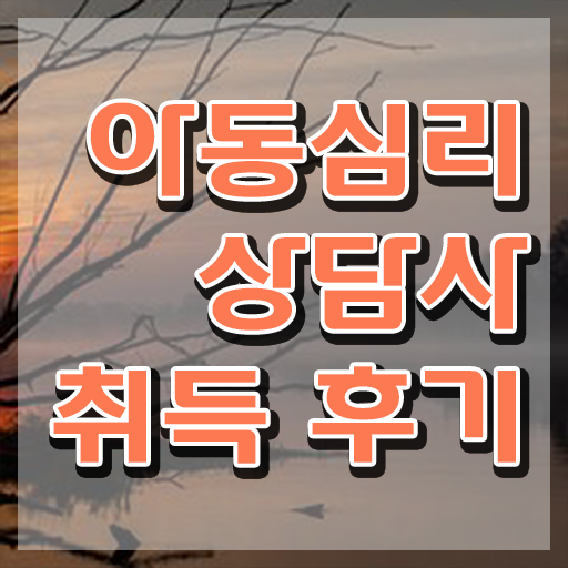  아동심리상담사전문학원 , 아동심리상담사 자격증 학습방법 후기 , 취업 전망
