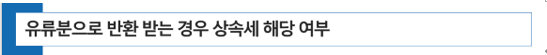  유류분으로 반환 받는 경우 상속세 해당 여부