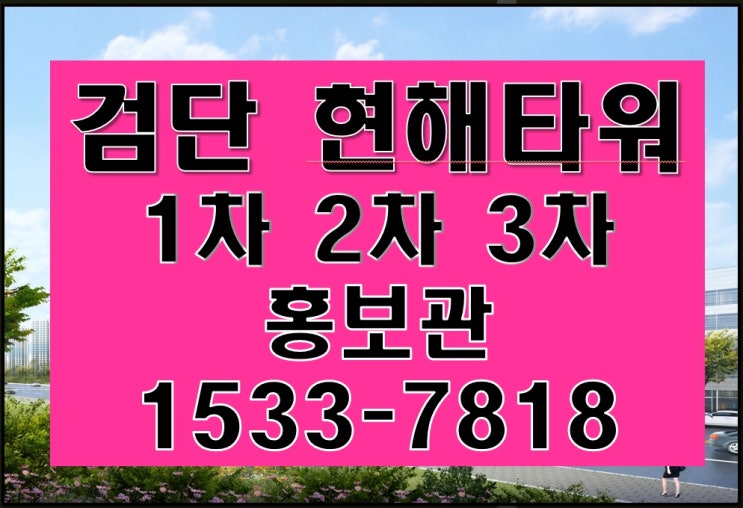  검단상가 현해타워 1차 2차 3차 102역(인천원당역) 첫 준공상가 로 입지 수요 동선 NO.1상가 시세차익 의 주인공이 되십시요