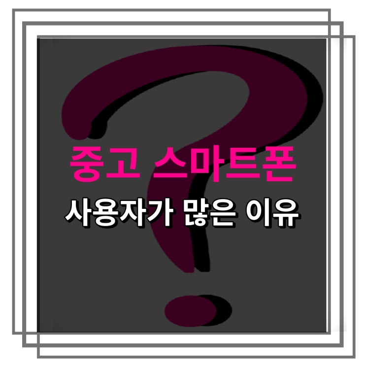  [중고 모바일 ep.1] 중고 스마트폰을 사용하는 사람들이 많은 이유