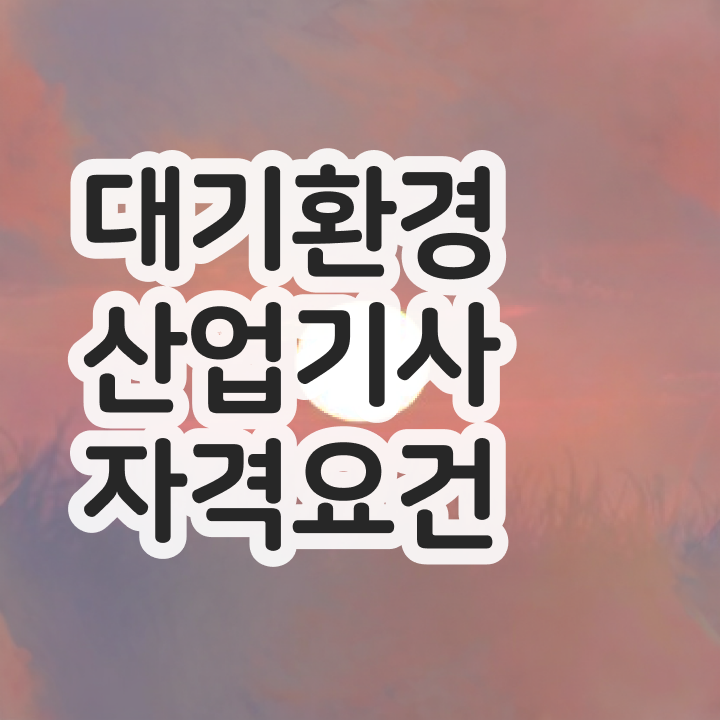 대기환경산업기사 필기 시험시간 대기환경산업기사 자격요건 고졸인데 일과 병행하며 쉽고 빠르게 완성하는 전략