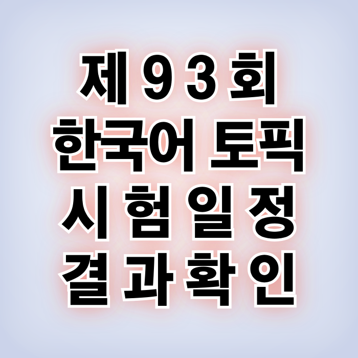 한국어 시험 제93회 시험 일정 결과 확인 TOPIK KOREA 한국어 시험 제93회 시험 일정 결과 확인 TOPIK KOREA