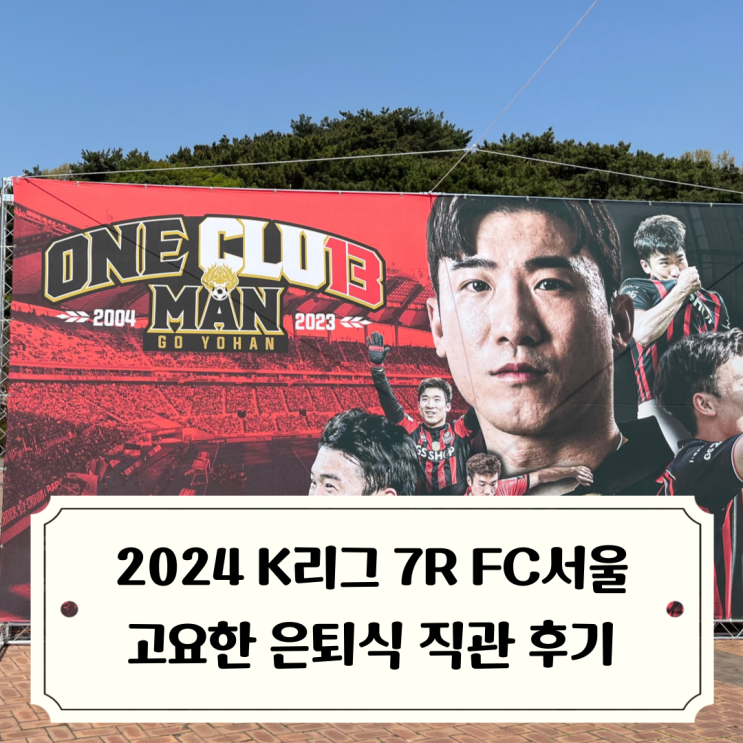 2024 K리그 :: FC서울 원클럽맨 고요한 은퇴식과 <b>포항전</b> 직관... 