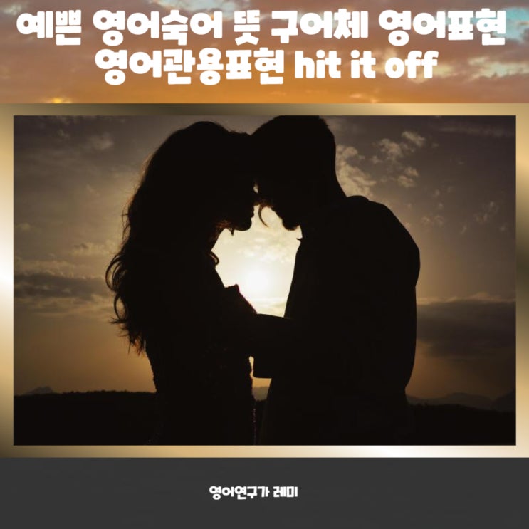 예쁜 영어숙어 뜻 구어체 영어표현 영어관용표현 hit it off 예쁜 영어숙어 뜻 구어체 영어표현 영어관용표현 hit it off