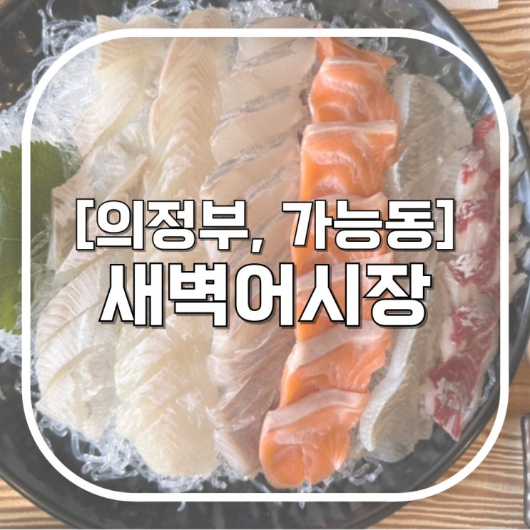  [의정부, 가능동] 새벽어시장 / 회 두툼하고 스끼다시 무지막지하게 나오는 가능역맛집