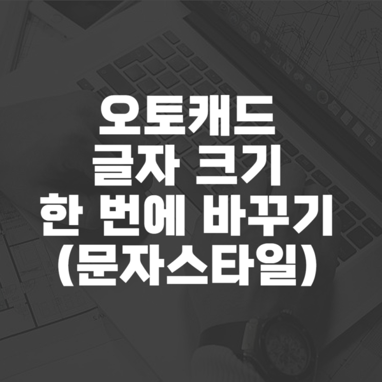  캐드 글자 크기 한 번에 바꾸기