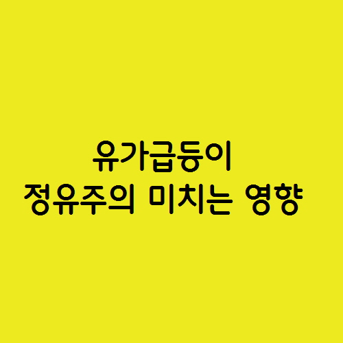  유가급등이 정유주에 미치는 영향