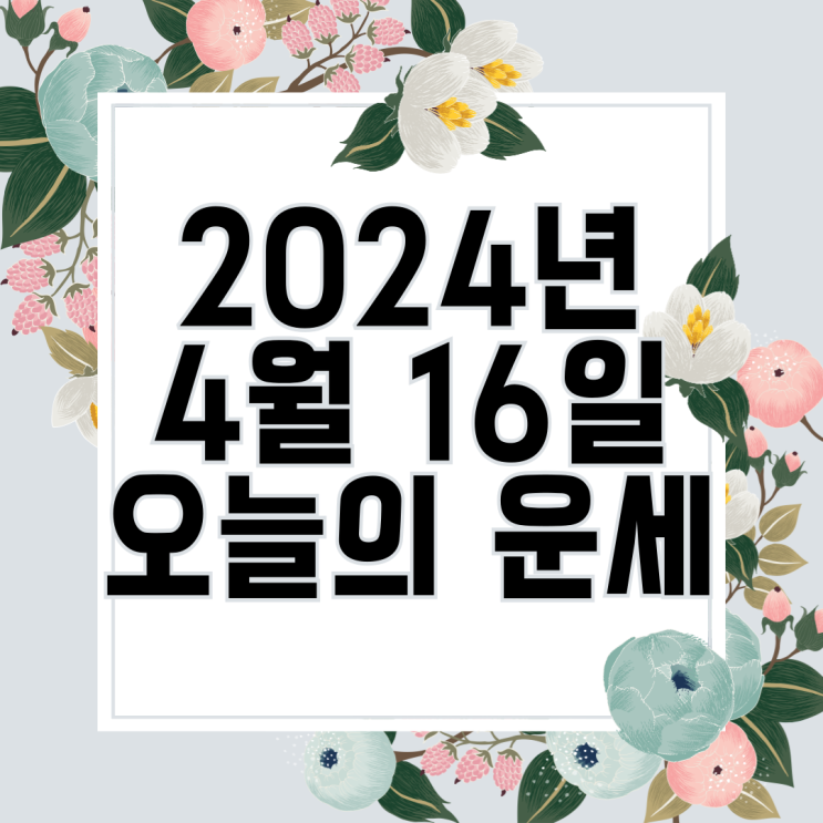  2024년 4월 16일 운세 오늘의운세 띠별운세