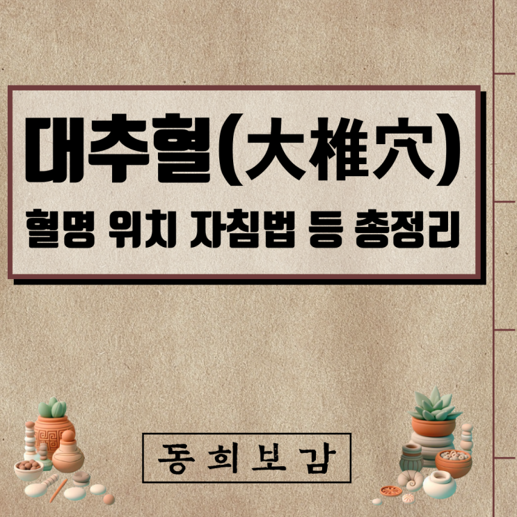  대추혈(大椎穴) GV14, 소속경맥 혈명 위치 특성 자침법 등 총정리