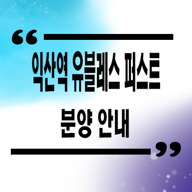  익산역 유블레스 퍼스트 입주아파트 창인동 신축 잔여세대 분양가 견본주택