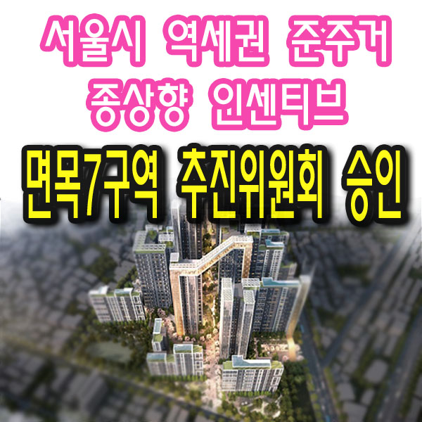  서울 면목7구역 재개발 추진위원회 승인! 사업경과 및 용적률 살펴보기