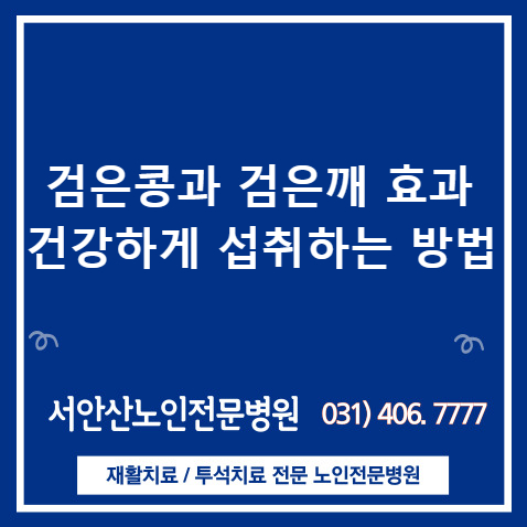  안산투석요양병원 투석환자의 검은콩 섭취는?(안토시아닌 검은콩과 검은깨 , 건강효과 올리는 섭취방법