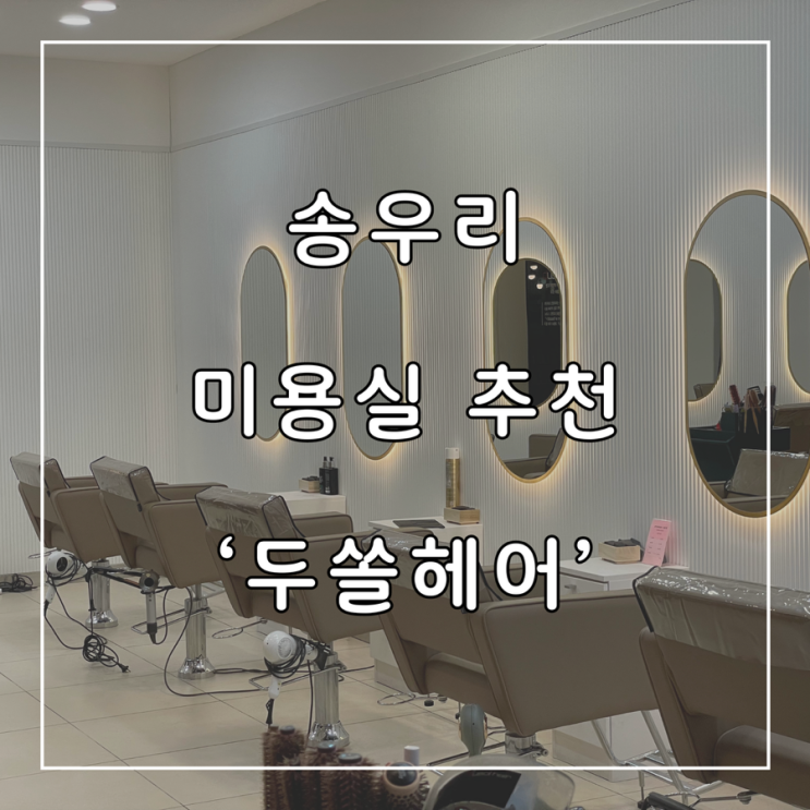  송우리 머리 잘 하는 미용실 두쏠헤어 김보람 디자이너님 후기