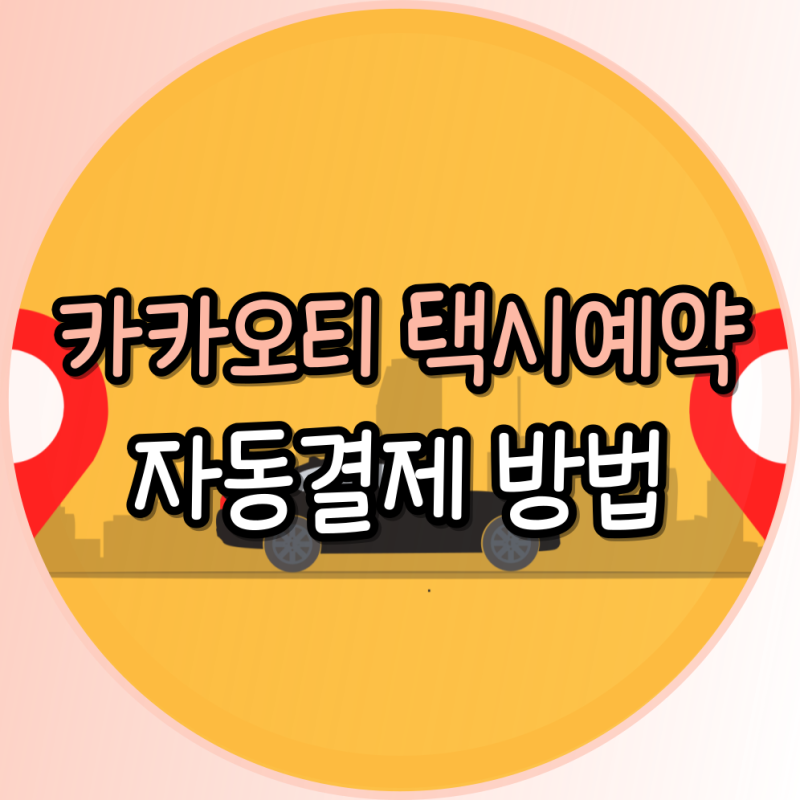 카카오티 택시 예약 자동 결제로 편리하게 사용하는 방법