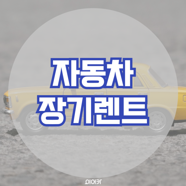  자동차 장기렌트 장단점 파악 장기렌트승계 필수 정보 꿀팁
