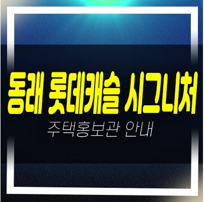  04-16 부산 동래 롯데캐슬 시그니처 수안동 신규아파트 롯데건설 미분양 줍줍 모델하우스 현장 방문예약