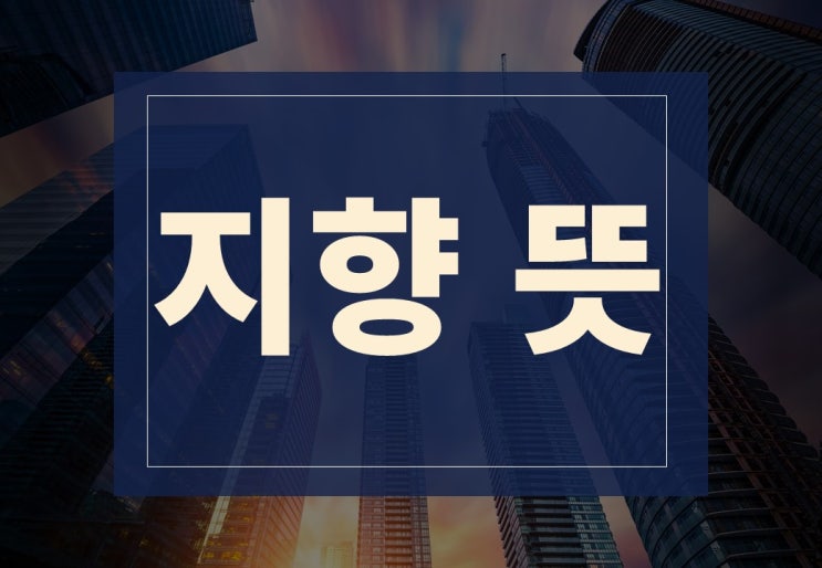  지향뜻 알아보겠습니다.(ft. 목적 지향이란?)
