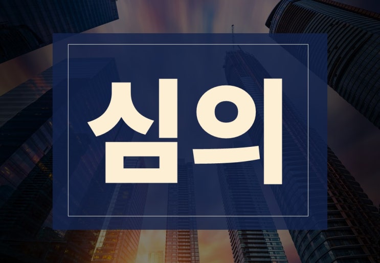  심의뜻 알아보겠습니다.(ft. 경관심의란?)