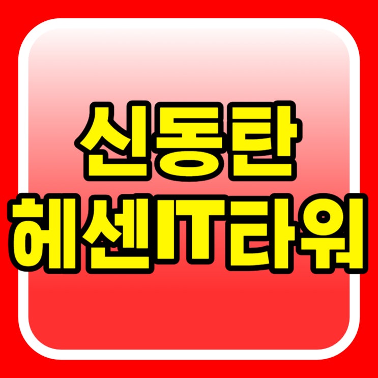 신동탄 헤센IT타워 <b>지식</b>산업<b>센터</b> 준공임박 전매 매매 임대 정보