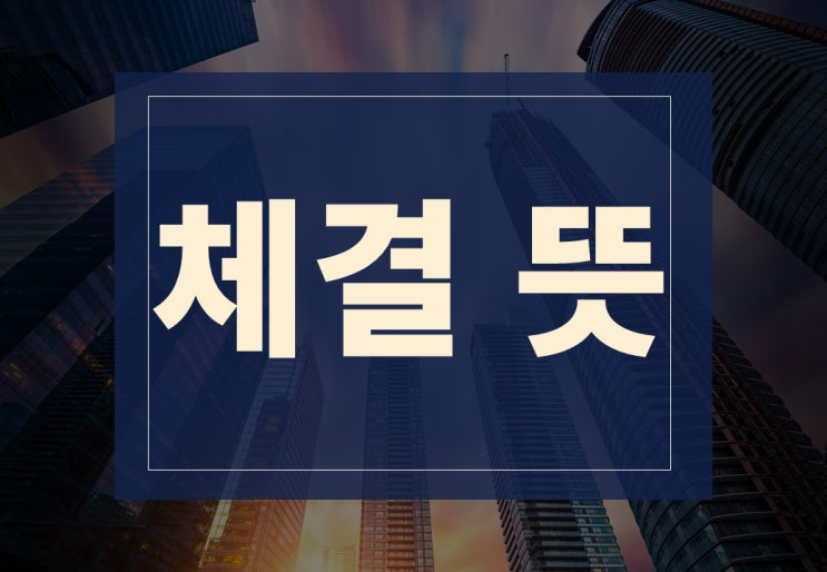  체결 뜻 알아보겠습니다.(ft. 계약 체결 시 중요사항)