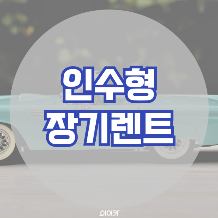 인수형 장기렌트란 뭘까? 인수형 장기렌트승계 필수 정보 꿀팁