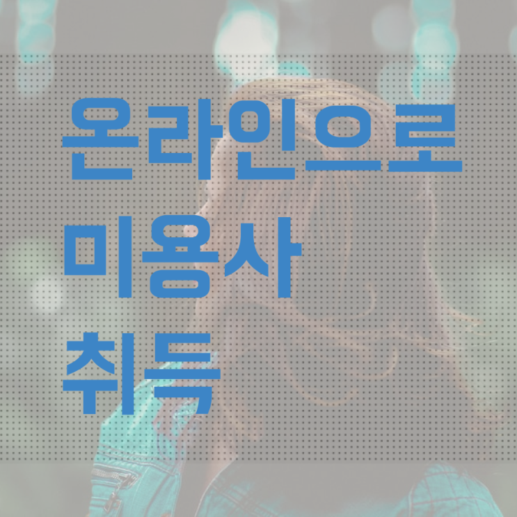  헤어디자이너 스텝 , 미용자격증 실습없이 온라인과정으로 8달만에 학위, 자격증 취득한 후기