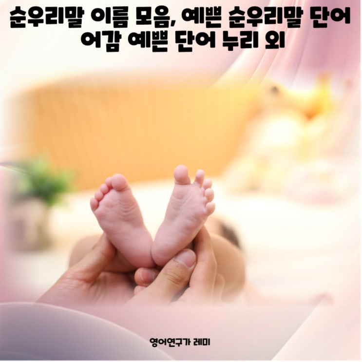 순우리말 이름 모음, 예쁜 순우리말 단어 어감 예쁜 단어 누리 외 순우리말 이름 모음, 예쁜 순우리말 단어 어감 예쁜 단어 누리 외