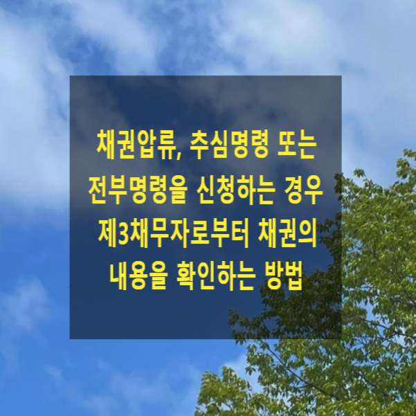  채권압류, 추심명령 또는 전부명령을 신청하는 경우 제3채무자로부터 피압류채권의 내용을 확인하는 방법(진술명령 신청)