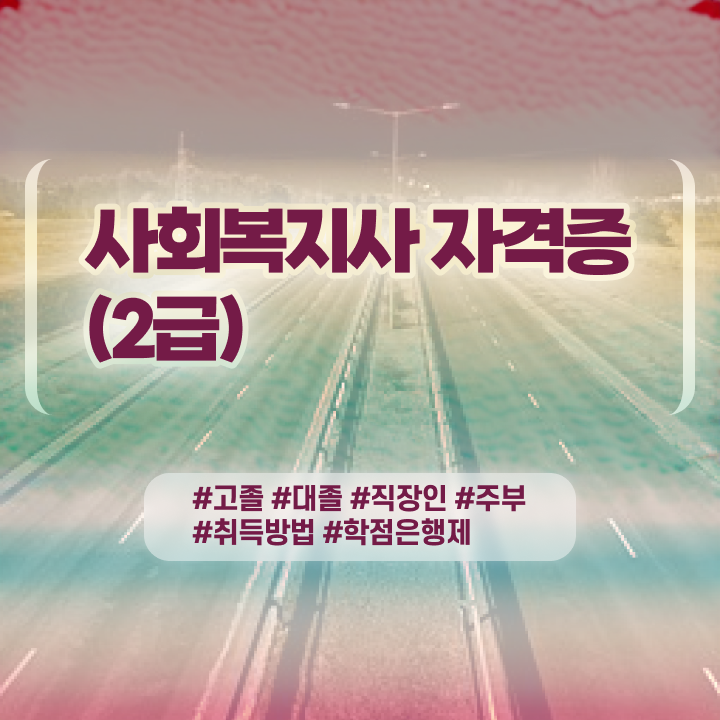 초등 학교사회복지사 사회복지사 자격증을 고졸인데 직장과 병행하며 간편하게