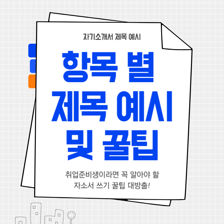  자기소개서 예시 :: 항목 별 제목 작성 방법 그리고 팁! (최신ver)