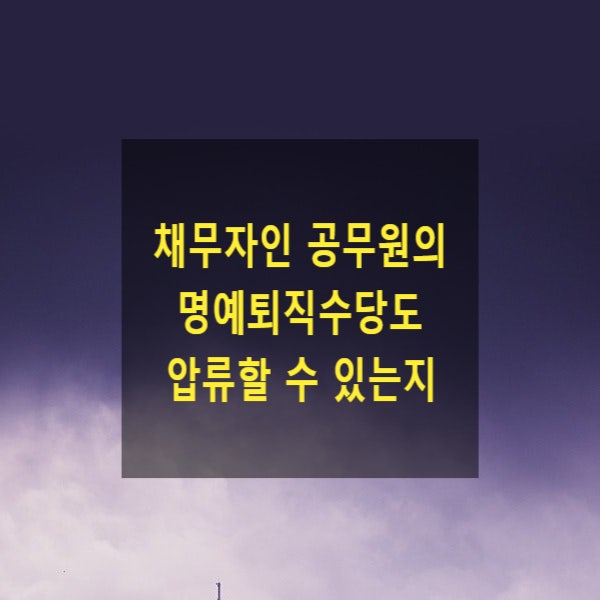  채무자인 공무원의 명예퇴직수당도 압류할 수 있는지(압류금지채권)