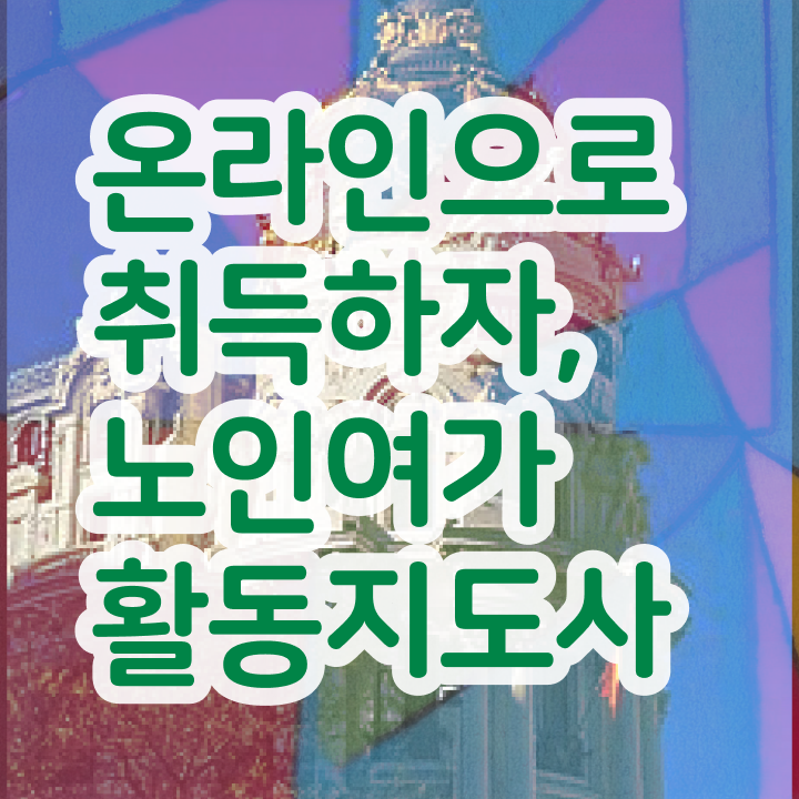  노인여가활동지도사 무료 수업 , 노인여가활동지도사 과정, 교육기관 등 자격증 취득 노하우