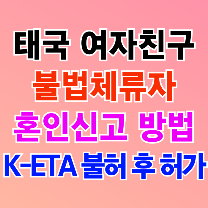 태국인 여성 불법체류자 여자친구 결혼 혼인신고 및 K-ETA(전자여행)불허 후 허가 재입국 성공 결혼비자 F6 진행 중 태국인 여성 불법체류자 여자친구 결혼 혼인신고 및 K-ETA(전자여행)불허 후 허가 재입국 성공 결혼비자 F6 진행 중