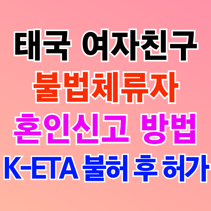 태국인 여성 불법체류자 여자친구 결혼 혼인신고 및 K-ETA(전자여행)불허 후 허가 재입국 성공 결혼비자 F6 진행 중