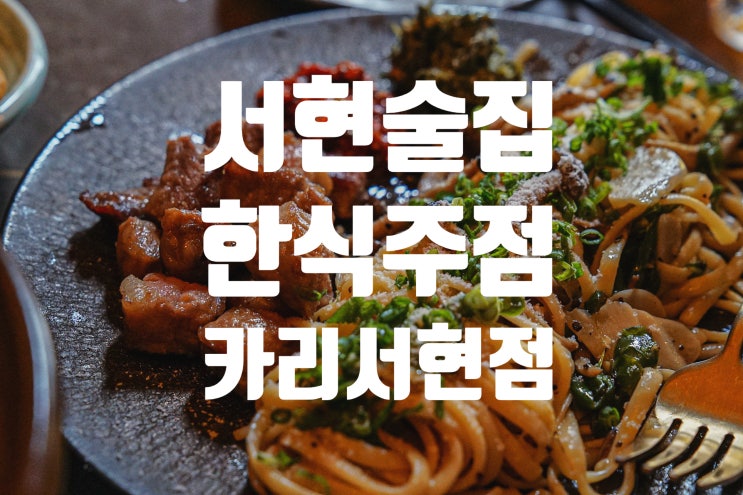  분위기 맛 둘 다 잡은 한식 주점 서현 술집 카리 서현점