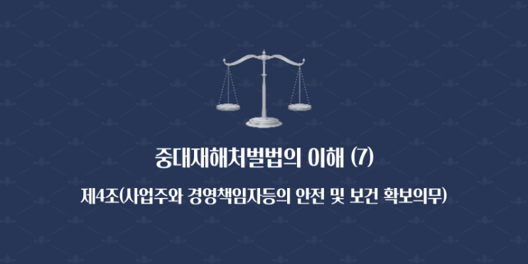  중대재해처벌법의 이해 (7) - 제4조(사업주와 경영책임자등의 안전 및 보건 확보의무)