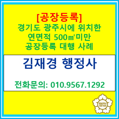  [공장등록] 경기도 광주시에 위치한 연면적 500제곱미터 미만 공장 등록 대행사례(경기 전지역 공장 등록 대행 행정사)