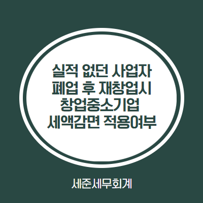  매출 없던 과거 사업자, 폐업 후 재창업시 창업중소기업 세액감면 가능할까? [실적 없는 사업자 재창업시 창업감면 검토]