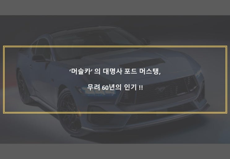  ‘머슬카’ 의 대명사 포드 머스탱,무려 60년의 인기 !!