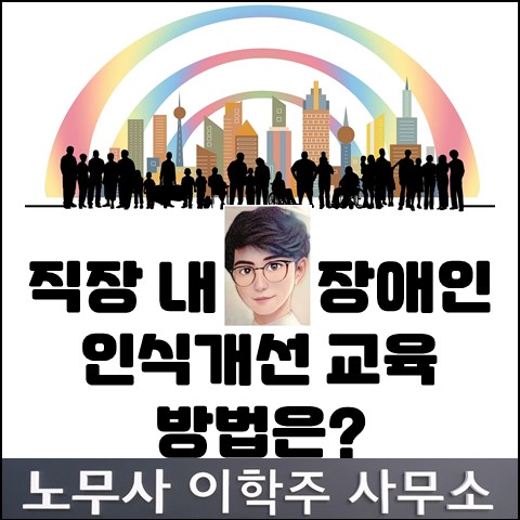 직장 내 장애인 인식개선 교육 방법 (고양노무사, 고양시 노무사) 직장 내 장애인 인식개선 교육 방법 (고양노무사, 고양시 노무사)