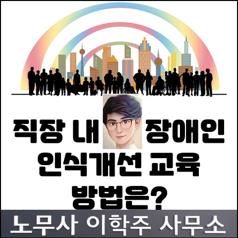 직장 내 장애인 인식개선 교육 방법 (고양노무사, 고양시 노무사)