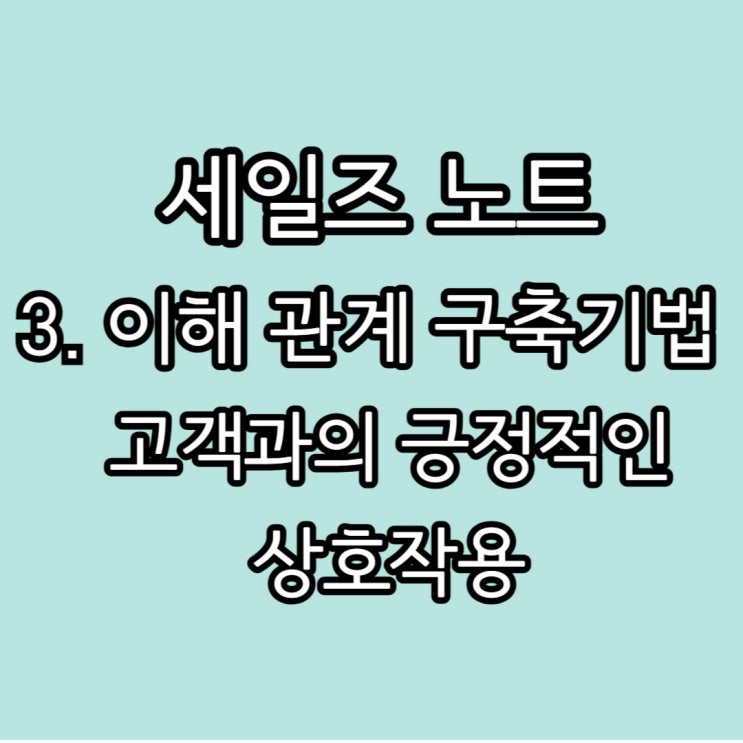  세일즈 노트 : 강력한 이해관계 구축 기법-"고객과의 긍정적인 상호작용"