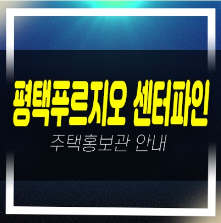  04-19 평택푸르지오 센터파인 화양리 신규아파트 계약금5% 미분양 줍줍 견본주택 분양안내