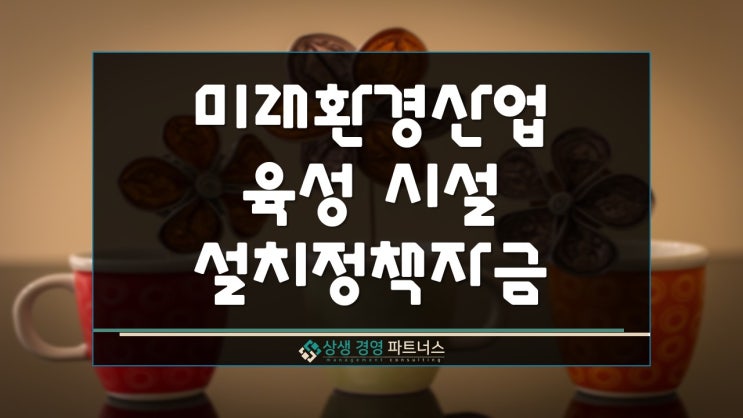  미래환경산업 육성 시설설치 정부정책자금