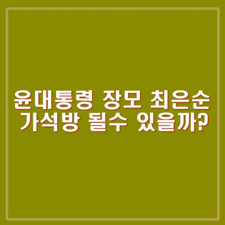 윤석열 <b>대통령</b> 장모 최은순 <b>가석방</b> 받을 수 있을까?