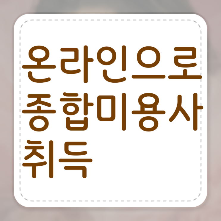  , 미용국가자격증 온라인 수업만으로 6개월 만에 자격증에 학위까지 갖춘 상세한 노하우