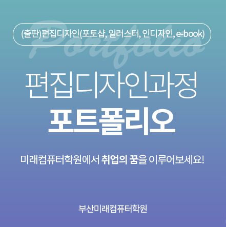  #부산국비무료교육::(출판)편집디자인(포토샵, 일러스터, 인디자인, e-book)양성과정
