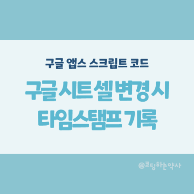  구글 시트에 내용 입력 또는 변경 시 타임스탬프 찍기 앱스크립트 Apps script